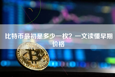 比特币最初是多少一枚？一文读懂早期价格