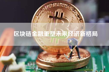 区块链金融重塑未来经济新格局