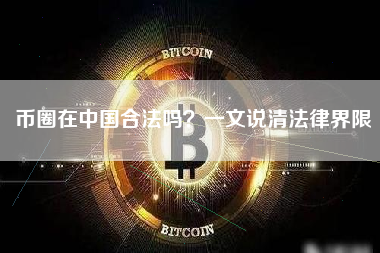 币圈在中国合法吗？一文说清法律界限