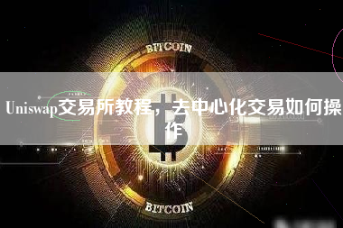 Uniswap交易所教程，去中心化交易如何操作