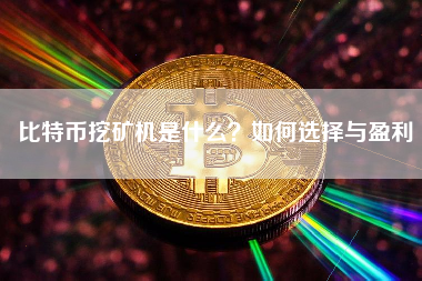 比特币挖矿机是什么？如何选择与盈利