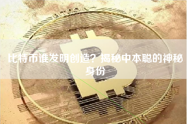 比特币谁发明创造？揭秘中本聪的神秘身份