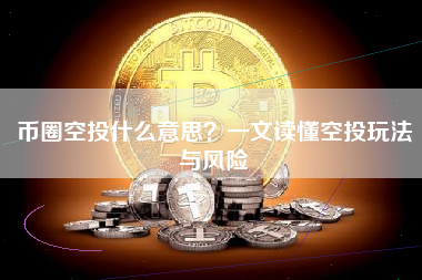币圈空投什么意思？一文读懂空投玩法与风险