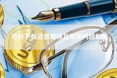 币安下载安装教程及常见问题解答