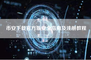 币安下载官方版安全指南及注册教程 币安下载官方版安全指南及注册教程