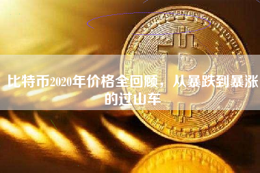 比特币2020年价格全回顾，从暴跌到暴涨的过山车