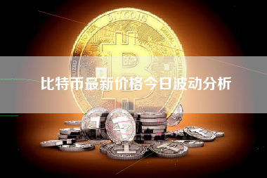 比特币最新价格今日波动分析