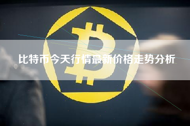 比特币今天行情最新价格走势分析 比特币今天行情最新价格走势分析