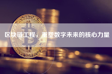区块链工程，重塑数字未来的核心力量