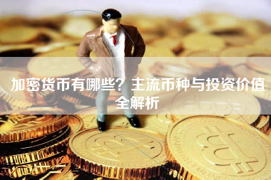 加密货币有哪些？主流币种与投资价值全解析