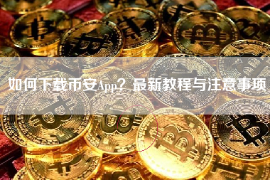 如何下载币安App？最新教程与注意事项