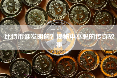 比特币谁发明的？揭秘中本聪的传奇故事