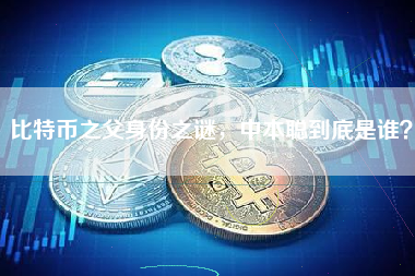 比特币之父身份之谜，中本聪到底是谁？