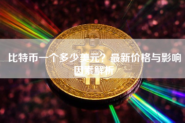 比特币一个多少美元？最新价格与影响因素解析
