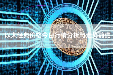 以太经典价格今日行情分析与走势前瞻