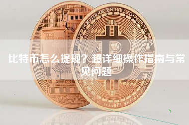 比特币怎么提现？超详细操作指南与常见问题