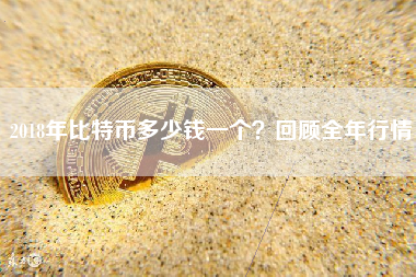 2018年比特币多少钱一个？回顾全年行情