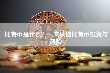 比特币是什么？一文读懂比特币投资与风险