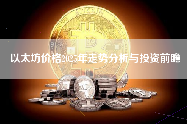 以太坊价格2025年走势分析与投资前瞻