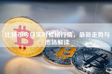 比特币今日实时价格行情，最新走势与市场解读