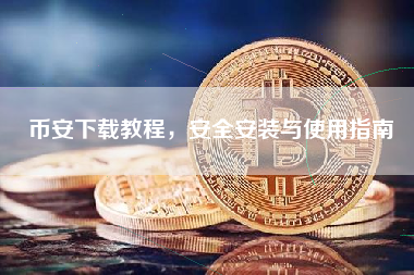 币安下载教程，安全安装与使用指南