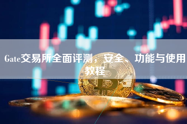 Gate交易所全面评测，安全、功能与使用教程