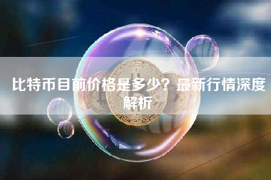 比特币目前价格是多少？最新行情深度解析