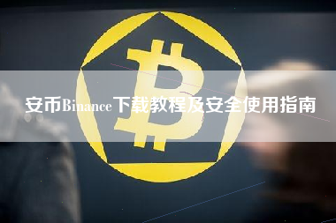 安币Binance下载教程及安全使用指南