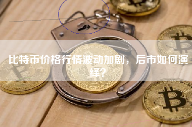 比特币价格行情波动加剧，后市如何演绎？