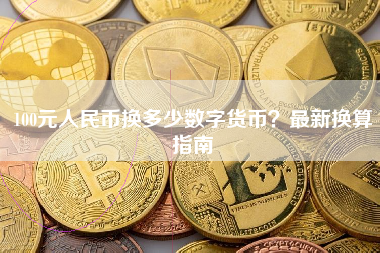 100元人民币换多少数字货币？最新换算指南