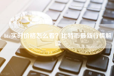 btc实时价格怎么看？比特币最新行情解读