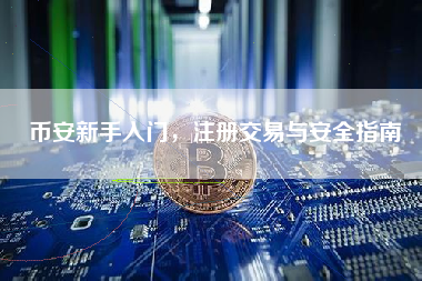 币安新手入门，注册交易与安全指南