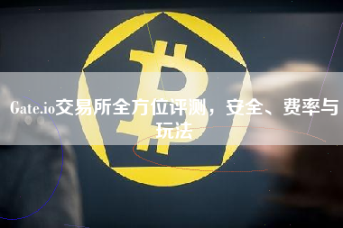 Gate.io交易所全方位评测，安全、费率与玩法