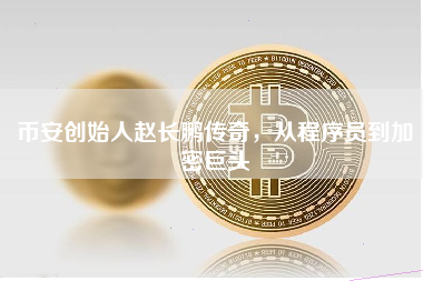 币安创始人赵长鹏传奇，从程序员到加密巨头