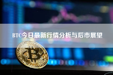 BTC今日最新行情分析与后市展望