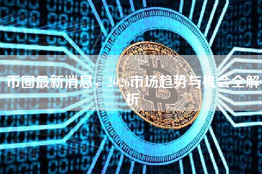 币圈最新消息，2026市场趋势与机会全解析
