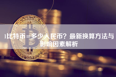 1比特币=多少人民币？最新换算方法与影响因素解析