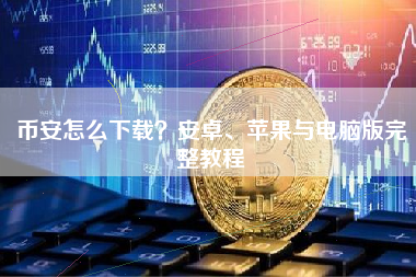 币安怎么下载？安卓、苹果与电脑版完整教程