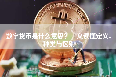 数字货币是什么意思？一文读懂定义、种类与区别