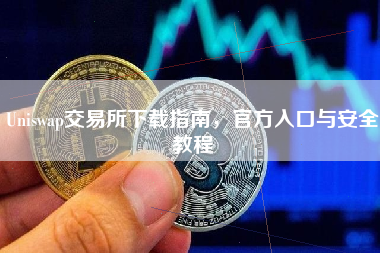 Uniswap交易所下载指南，官方入口与安全教程
