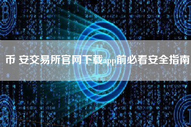 币 安交易所官网下载app前必看安全指南