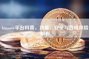 binance平台科普，功能、安全与合规风险解析