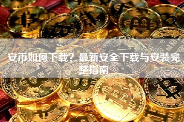 安币如何下载？最新安全下载与安装完整指南
