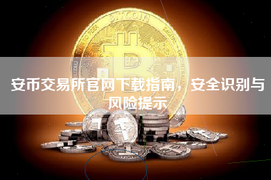 安币交易所官网下载指南，安全识别与风险提示