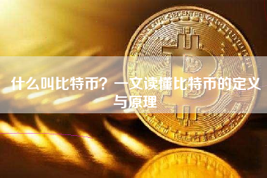 什么叫比特币？一文读懂比特币的定义与原理