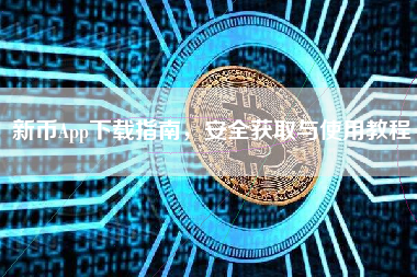 新币App下载指南，安全获取与使用教程
