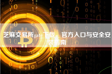 芝麻交易所gate下载，官方入口与安全安装指南