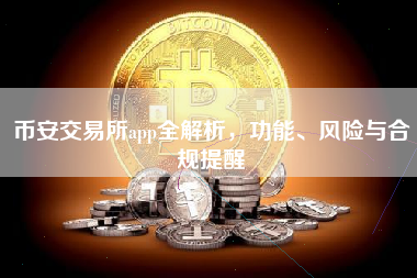 币安交易所app全解析，功能、风险与合规提醒