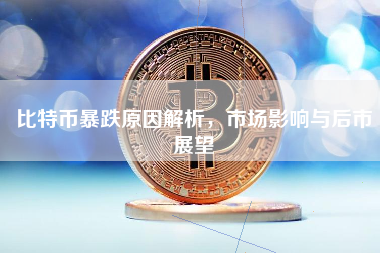 比特币暴跌原因解析，市场影响与后市展望