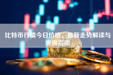 比特币行情今日价格，最新走势解读与查询指南